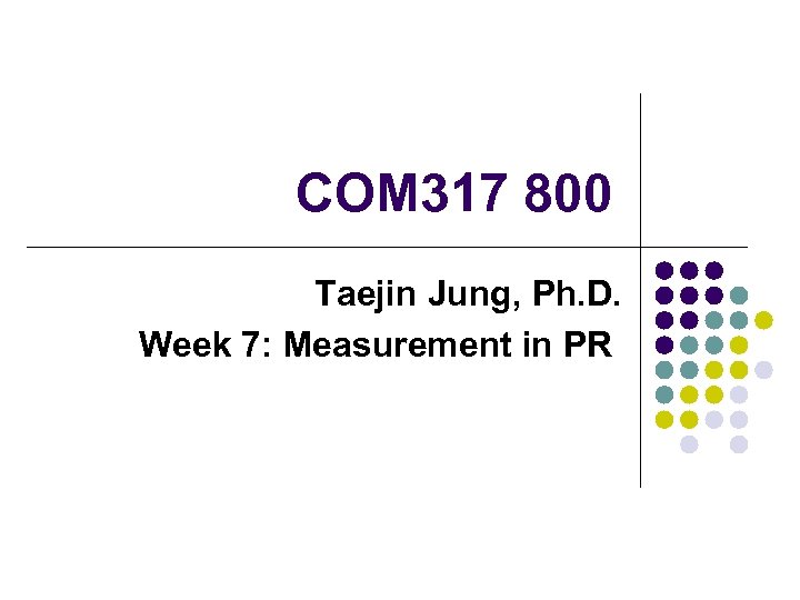 COM 317 800 Taejin Jung, Ph. D. Week 7: Measurement in PR 