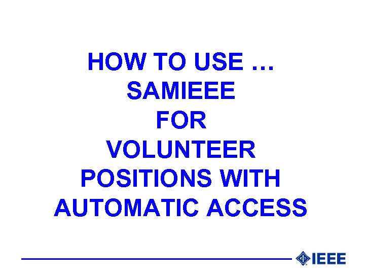 HOW TO USE … SAMIEEE FOR VOLUNTEER POSITIONS WITH AUTOMATIC ACCESS 