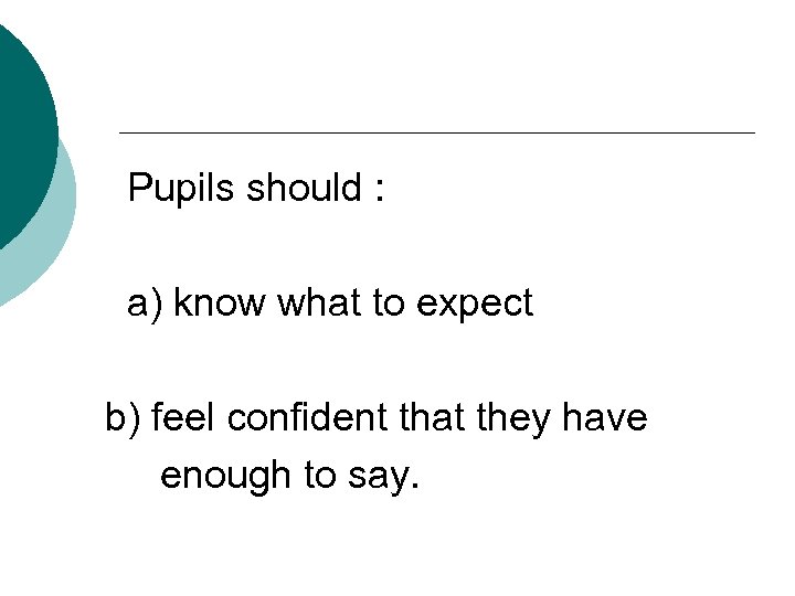 Pupils should : a) know what to expect b) feel confident that they have