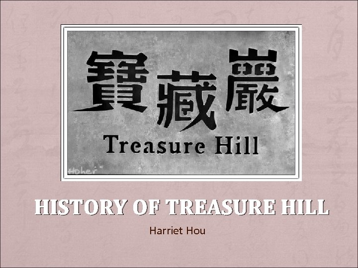 HISTORY OF TREASURE HILL Harriet Hou 