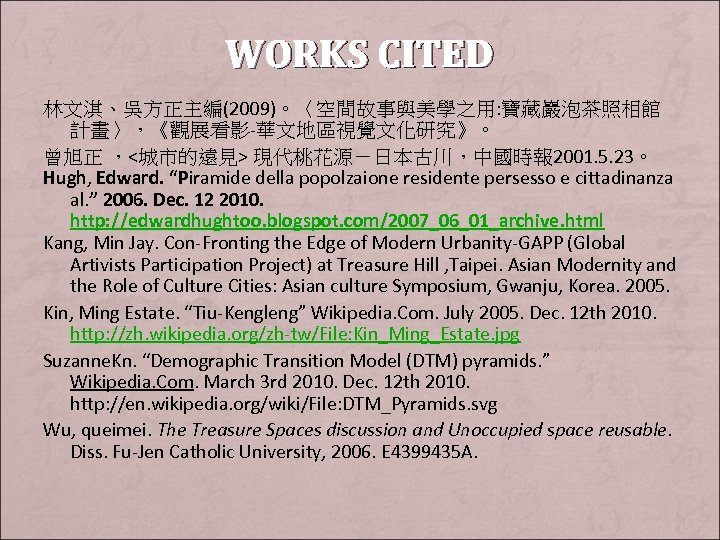 WORKS CITED 林文淇、吳方正主編(2009)。〈空間故事與美學之用: 寶藏巖泡茶照相館 計畫〉，《觀展看影-華文地區視覺文化研究》。 曾旭正 ，<城市的遠見> 現代桃花源－日本古川，中國時報 2001. 5. 23。 Hugh, Edward. “Piramide