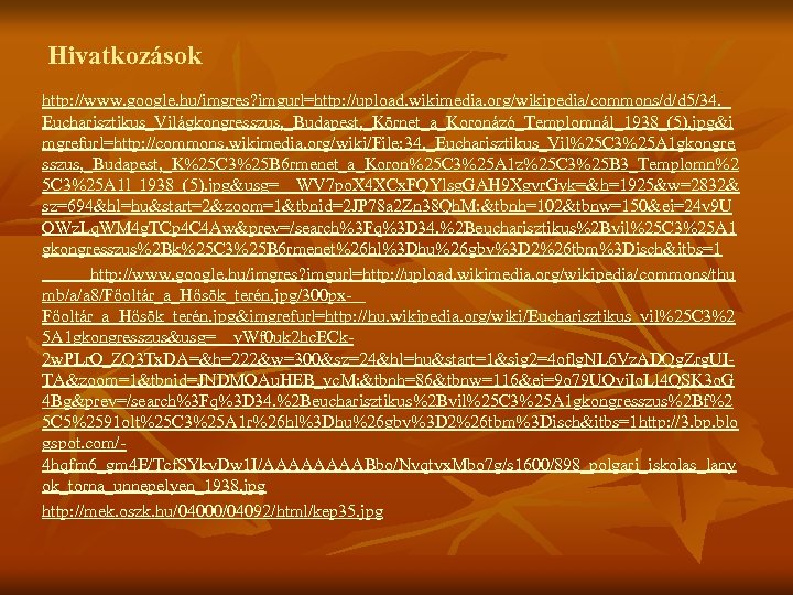 Hivatkozások http: //www. google. hu/imgres? imgurl=http: //upload. wikimedia. org/wikipedia/commons/d/d 5/34. _ Eucharisztikus_Világkongresszus, _Budapest, _Körnet_a_Koronázó_Templomnál_1938_(5).
