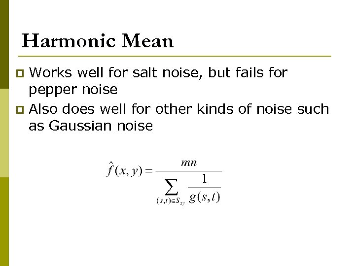 Harmonic Mean Works well for salt noise, but fails for pepper noise p Also