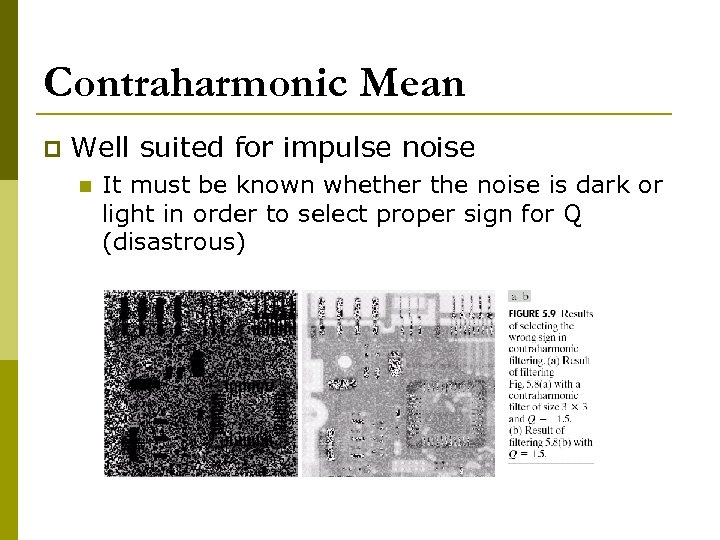 Contraharmonic Mean p Well suited for impulse noise n It must be known whether