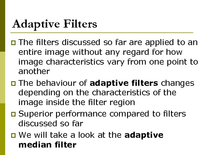 Adaptive Filters The filters discussed so far are applied to an entire image without