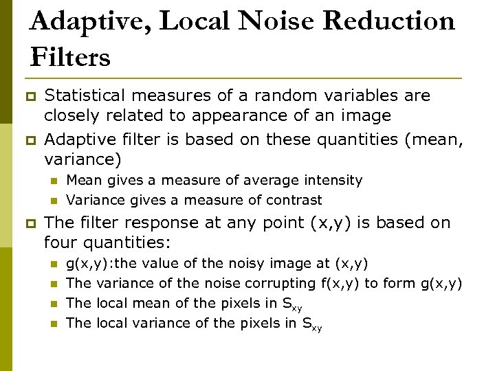 Adaptive, Local Noise Reduction Filters p p Statistical measures of a random variables are