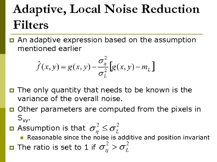 Adaptive, Local Noise Reduction Filters p An adaptive expression based on the assumption mentioned