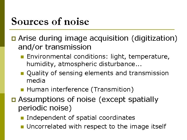 Sources of noise p Arise during image acquisition (digitization) and/or transmission n p Environmental