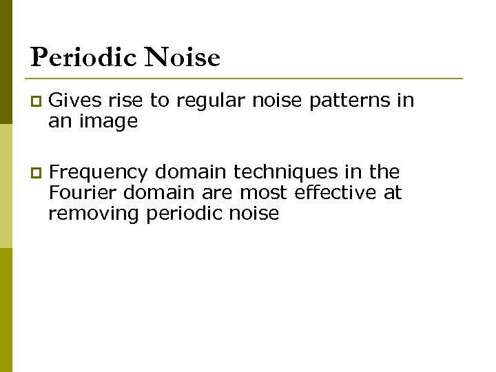 Periodic Noise p Gives rise to regular noise patterns in an image p Frequency