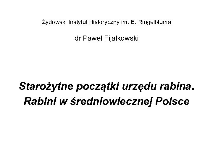 Żydowski Instytut Historyczny im. E. Ringelbluma dr Paweł Fijałkowski Starożytne początki urzędu rabina. Rabini