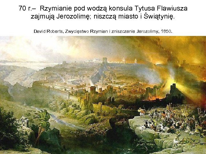 70 r. – Rzymianie pod wodzą konsula Tytusa Flawiusza zajmują Jerozolimę; niszczą miasto i