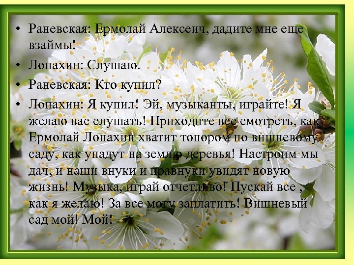  • Раневская: Ермолай Алексеич, дадите мне еще взаймы! • Лопахин: Слушаю. • Раневская: