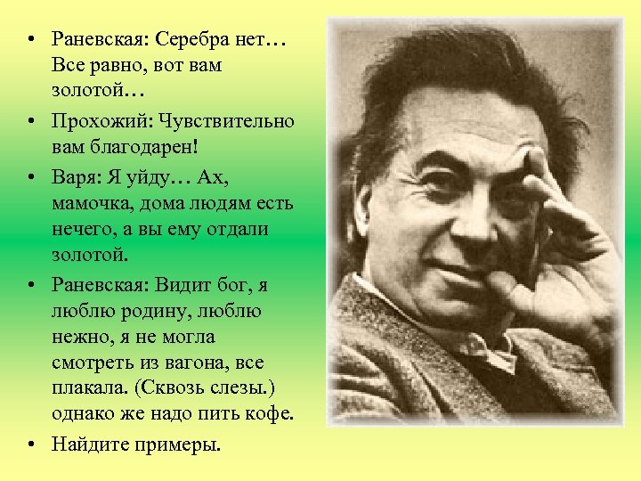 • Раневская: Серебра нет… Все равно, вот вам золотой… • Прохожий: Чувствительно вам