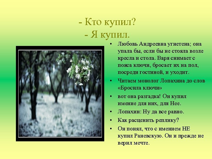 - Кто купил? - Я купил. • Любовь Андреевна угнетена; она упала бы, если