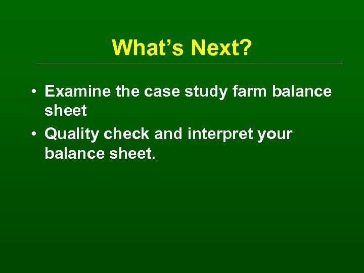 What’s Next? • Examine the case study farm balance sheet • Quality check and