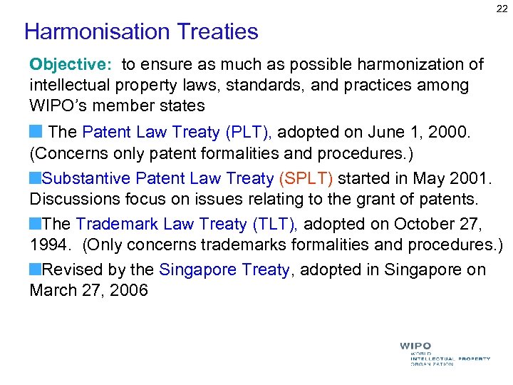 22 Harmonisation Treaties Objective: to ensure as much as possible harmonization of intellectual property