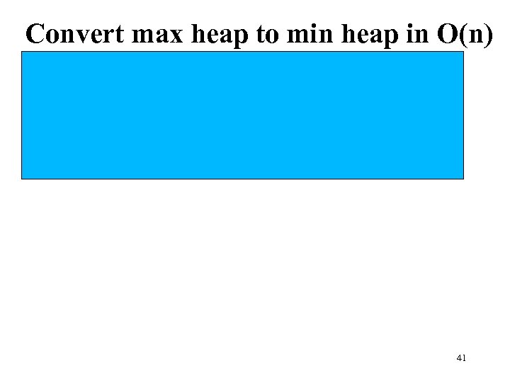 Convert max heap to min heap in O(n) • Trick question: same as convert