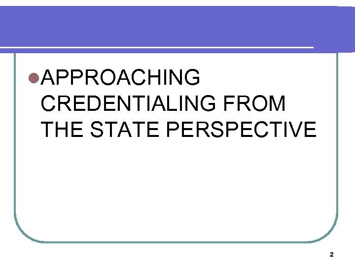 l. APPROACHING CREDENTIALING FROM THE STATE PERSPECTIVE 2 