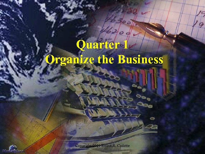 Quarter 1 Organize the Business Copyright 2001 Ernest R. Cadotte 