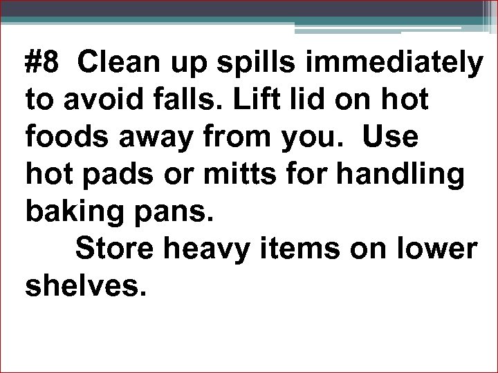 #8 Clean up spills immediately to avoid falls. Lift lid on hot foods away