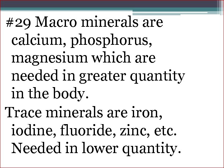 #29 Macro minerals are calcium, phosphorus, magnesium which are needed in greater quantity in