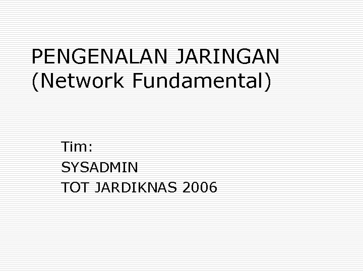PENGENALAN JARINGAN (Network Fundamental) Tim: SYSADMIN TOT JARDIKNAS 2006 