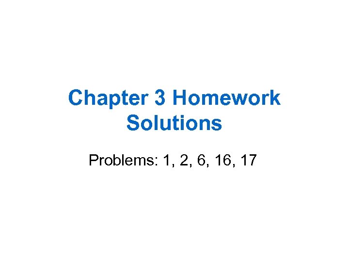 Chapter 3 Homework Solutions Problems: 1, 2, 6, 17 