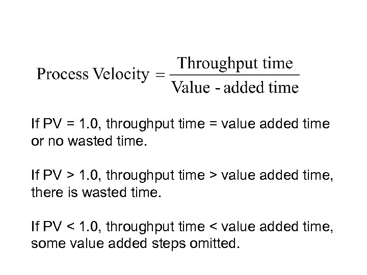 If PV = 1. 0, throughput time = value added time or no wasted