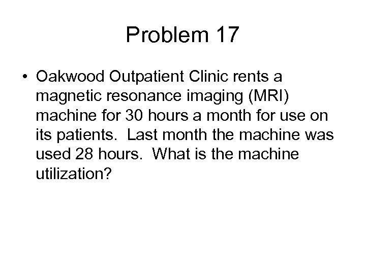 Problem 17 • Oakwood Outpatient Clinic rents a magnetic resonance imaging (MRI) machine for