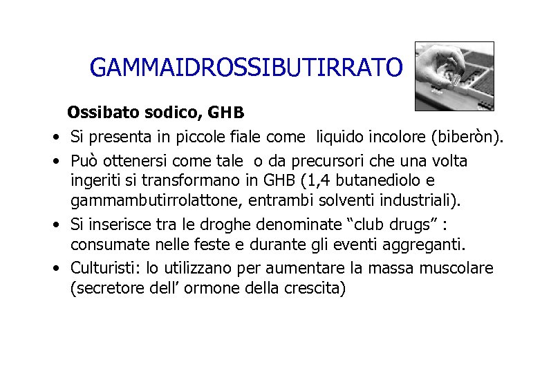 GAMMAIDROSSIBUTIRRATO Ossibato sodico, GHB • Si presenta in piccole fiale come liquido incolore (biberòn).