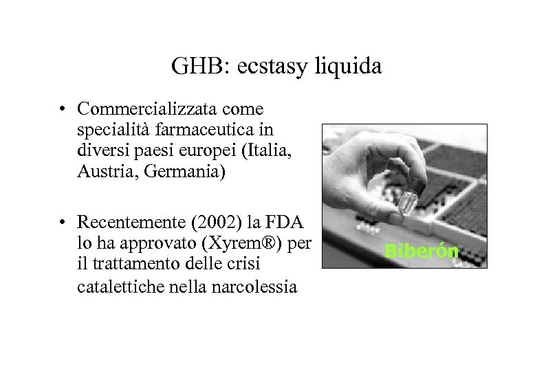 GHB: ecstasy liquida • Commercializzata come specialità farmaceutica in diversi paesi europei (Italia, Austria,