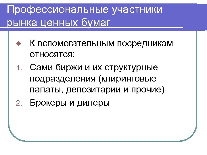 Профессиональные участники рынка ценных бумаг К вспомогательным посредникам относятся: 1. Сами биржи и их