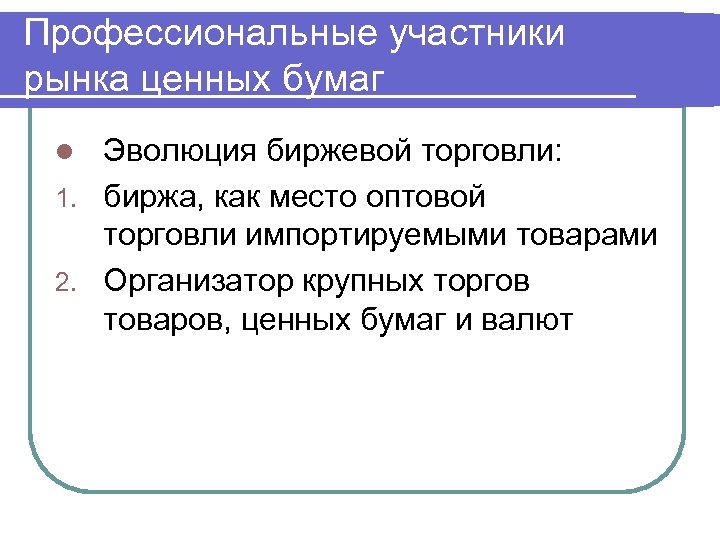 Профессиональные участники рынка ценных бумаг Эволюция биржевой торговли: 1. биржа, как место оптовой торговли