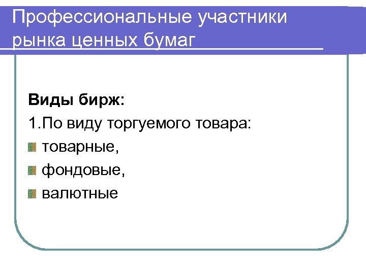 Профессиональные участники рынка ценных бумаг Виды бирж: 1. По виду торгуемого товара: товарные, фондовые,