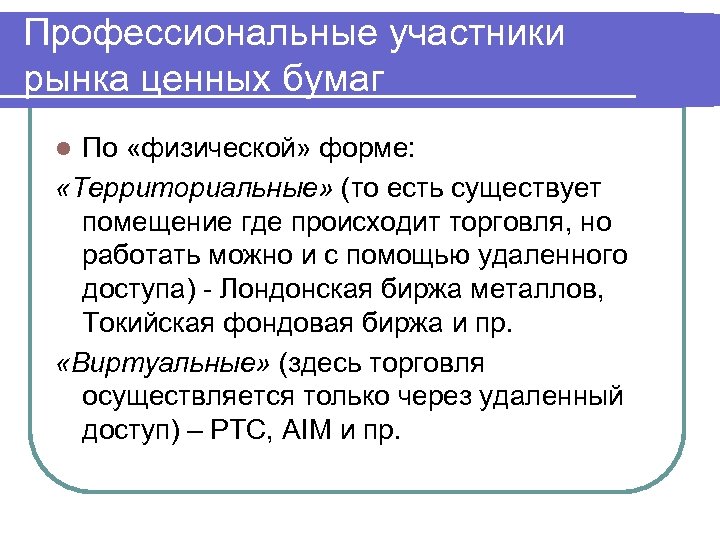 Профессиональные участники рынка ценных бумаг По «физической» форме: «Территориальные» (то есть существует помещение где