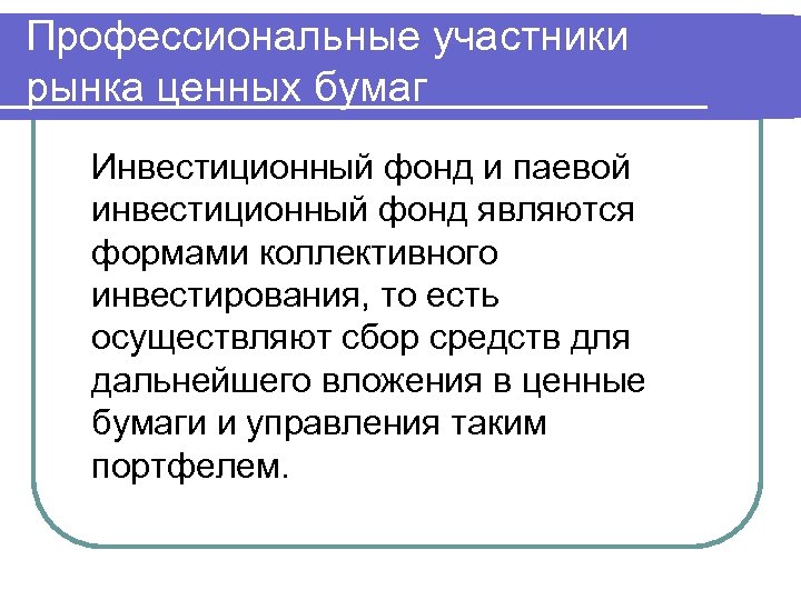 Профессиональные участники рынка ценных бумаг Инвестиционный фонд и паевой инвестиционный фонд являются формами коллективного
