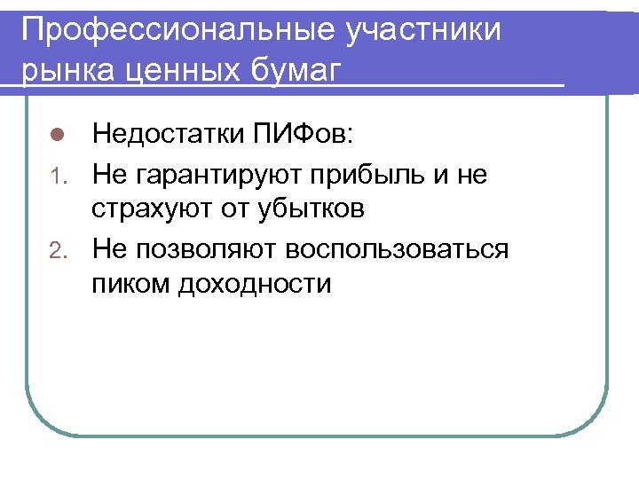 Профессиональные участники рынка ценных бумаг Недостатки ПИФов: 1. Не гарантируют прибыль и не страхуют