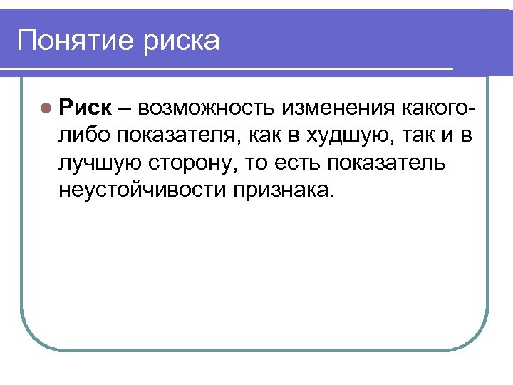 Понятие риска l Риск – возможность изменения какоголибо показателя, как в худшую, так и