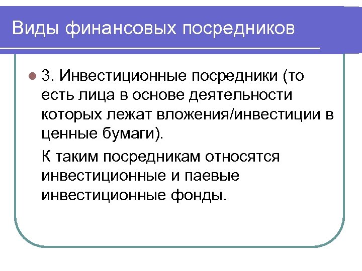 Виды финансовых посредников l 3. Инвестиционные посредники (то есть лица в основе деятельности которых