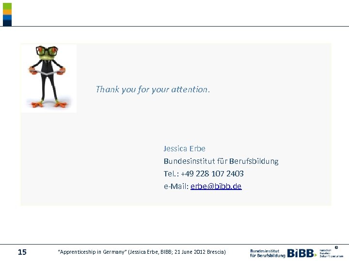 Thank you for your attention. Jessica Erbe Bundesinstitut für Berufsbildung Tel. : +49 228