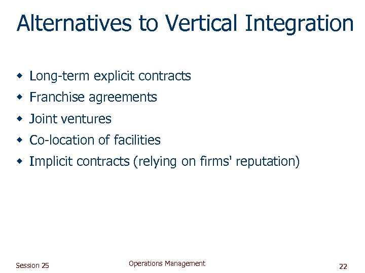 Alternatives to Vertical Integration w Long-term explicit contracts w Franchise agreements w Joint ventures