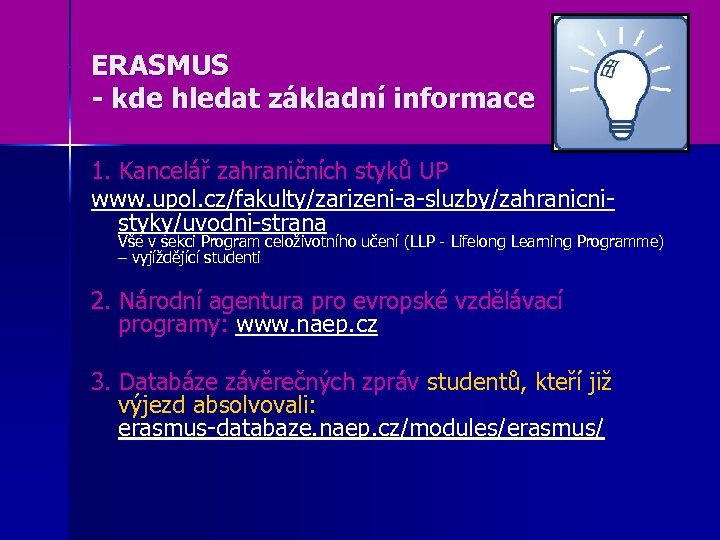 ERASMUS - kde hledat základní informace 1. Kancelář zahraničních styků UP www. upol. cz/fakulty/zarizeni-a-sluzby/zahranicnistyky/uvodni-strana