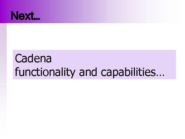 Next… Cadena functionality and capabilities… 