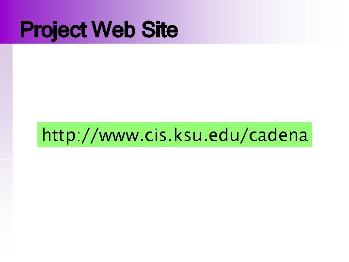 Project Web Site http: //www. cis. ksu. edu/cadena 