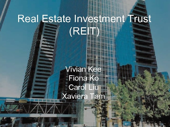 Real Estate Investment Trust (REIT) Vivian Kee Fiona Ko Carol Liu Xaviera Tam 