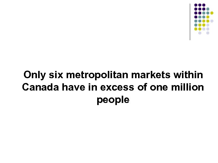 Only six metropolitan markets within Canada have in excess of one million people