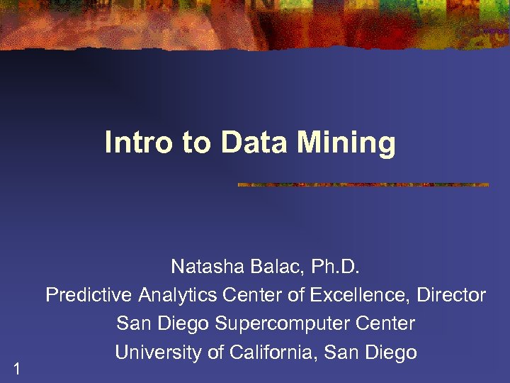 Intro to Data Mining 1 Natasha Balac, Ph. D. Predictive Analytics Center of Excellence,