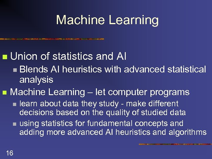 Machine Learning n Union of statistics and AI n Blends AI heuristics with advanced