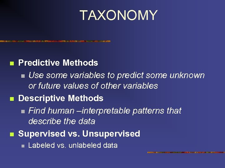 TAXONOMY n n n Predictive Methods n Use some variables to predict some unknown