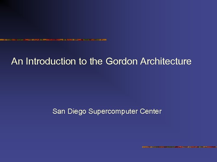 An Introduction to the Gordon Architecture San Diego Supercomputer Center 